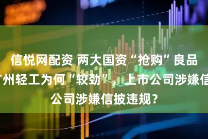 信悦网配资 两大国资“抢购”良品铺子:广州轻工为何“较劲”,上市公司涉嫌信披违规?