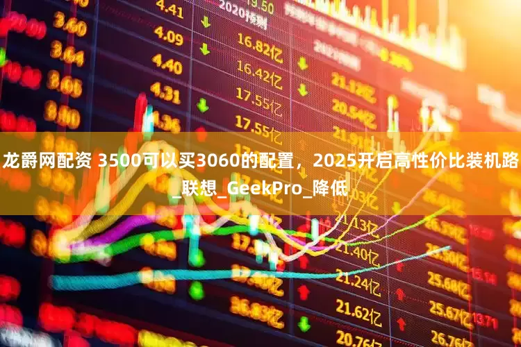 龙爵网配资 3500可以买3060的配置，2025开启高性价比装机路_联想_GeekPro_降低