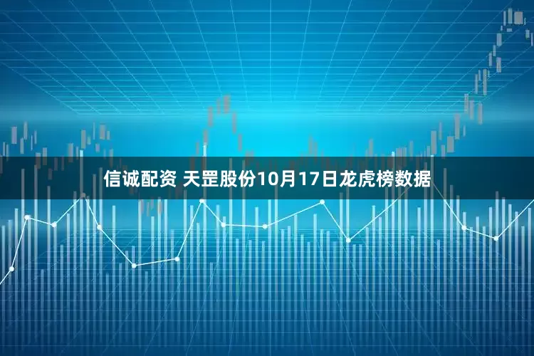 信诚配资 天罡股份10月17日龙虎榜数据