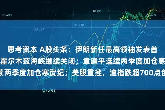 思考资本 A股头条：伊朗新任最高领袖发表首次声明：不放弃复仇，霍尔木兹海峡继续关闭；章建平连续两季度加仓寒武纪；美股重挫，道指跌超700点创年内新低