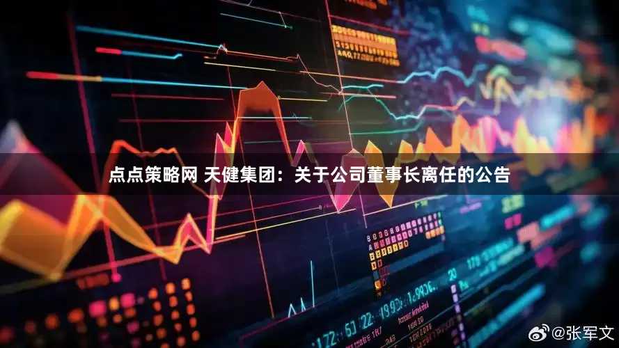 点点策略网 天健集团：关于公司董事长离任的公告