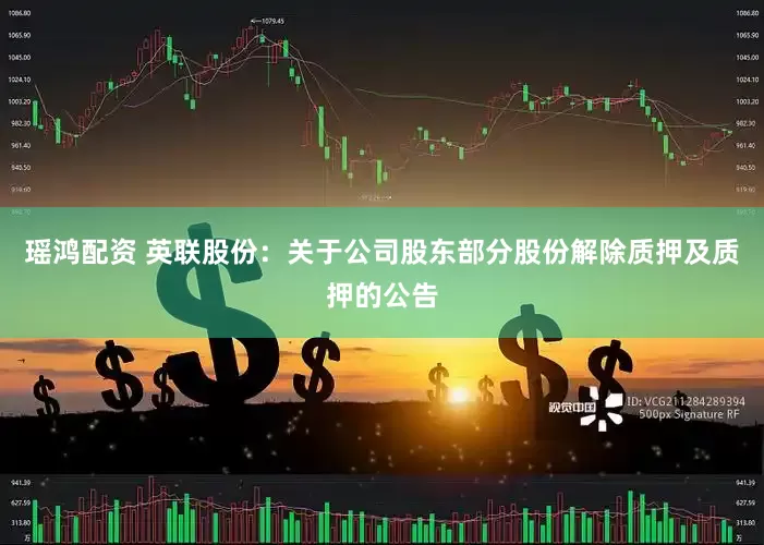 瑶鸿配资 英联股份：关于公司股东部分股份解除质押及质押的公告